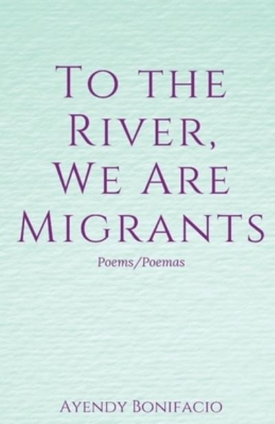 To the River, We Are Migrants - Ayendy Bonifacio - Książki - Unsolicited Press - 9781950730568 - 8 grudnia 2020