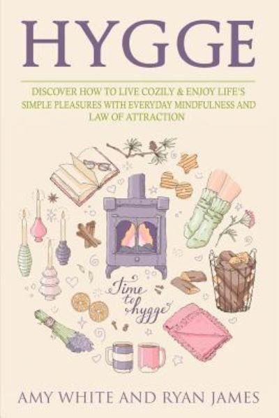 Cover for Amy White · Hygge: 3 Manuscripts - Discover How To Live Cozily &amp; Enjoy Life's Simple Pleasures With Everyday Mindfulness and Law of Attraction (Paperback Book) (2019)