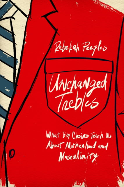 Cover for Rebekah Peeples · Unchanged Trebles: What Boy Choirs Teach Us About Motherhood and Masculinity (Hardcover Book) (2025)
