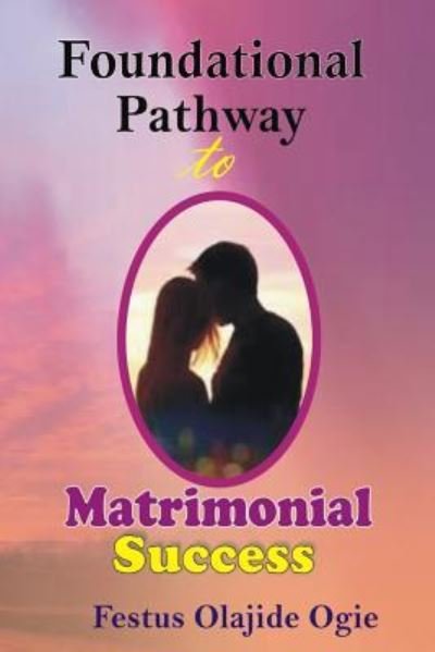 Foundational Pathway To Matrimonial Success - Festus Olajide Ogie - Books - CreateSpace Independent Publishing Platf - 9781987473568 - April 18, 2018