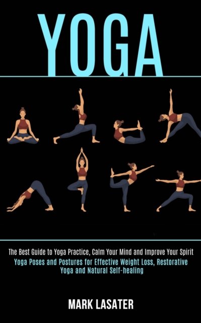 Cover for Mark Lasater · Yoga: The Best Guide to Yoga Practice, Calm Your Mind and Improve Your Spirit (Yoga Poses and Postures for Effective Weight Loss, Restorative Yoga and Natural Self-healing) (Paperback Book) (2020)