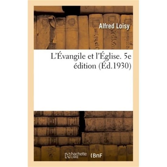 L'Evangile Et l'Eglise. 5e Edition - Alfred Loisy - Books - Hachette Livre - BNF - 9782329179568 - September 1, 2018