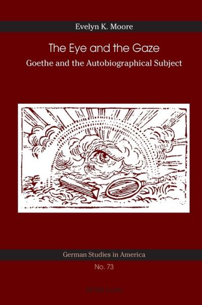Cover for Evelyn K. Moore · The Eye and the Gaze: Goethe and the Autobiographical Subject - German Studies in America (Paperback Book) [New edition] (2015)