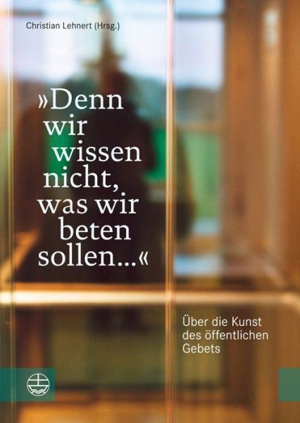 Cover for Christian Lehnert · Denn Wir Wissen Nicht, Was Wir Beten Sollen ...: Uber Die Kunst Des Offentlichen Gebets (Pocketbok) (2014)