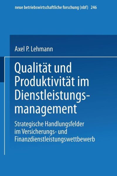 Cover for Axel P Lehmann · Qualitat Und Produktivitat Im Dienstleistungsmanagement: Strategische Handlungsfelder Im Versicherungs- Und Finanzdienstleistungswettbewerb - Neue Betriebswirtschaftliche Forschung (Nbf) (Paperback Book) [1998 edition] (1998)