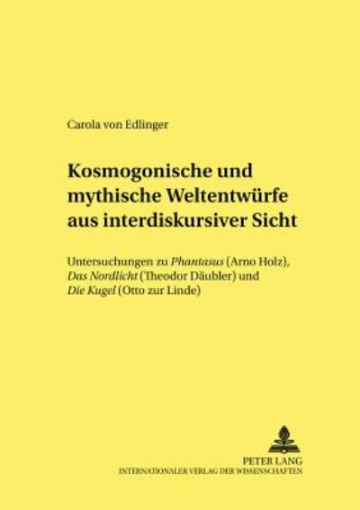Cover for Carola Von Edlinger · Kosmogonische Und Mythische Weltentwuerfe Aus Interdiskursiver Sicht: Untersuchungen Zu «Phantasus» (Arno Holz), «Das Nordlicht» (Theodor Daeubler) Und «Die Kugel» (Otto Zur Linde) - Studien Zur Deutschen Und Europaeischen Literatur Des 19. Un (Paperback Book) (2002)