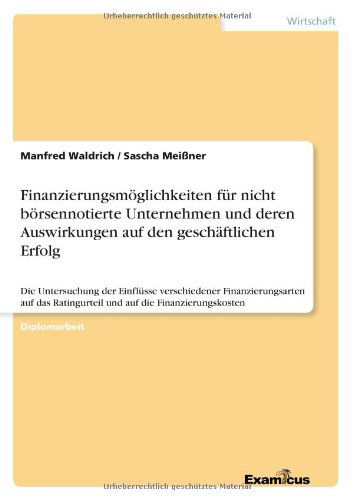 Cover for Manfred Waldrich · Finanzierungsmoeglichkeiten fur nicht boersennotierte Unternehmen und deren Auswirkungen auf den geschaftlichen Erfolg: Die Untersuchung der Einflusse verschiedener Finanzierungsarten auf das Ratingurteil und auf die Finanzierungskosten (Paperback Book) [German edition] (2012)