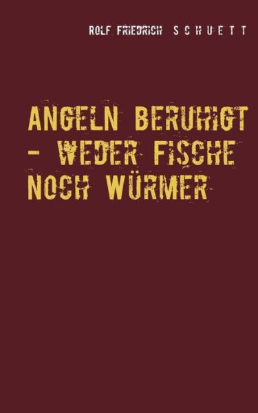 Cover for Rolf Friedrich Schuett · Angeln beruhigt - weder Fische noch Wurmer: Erzahlungen und Virtuosenspiele (Paperback Book) (2019)