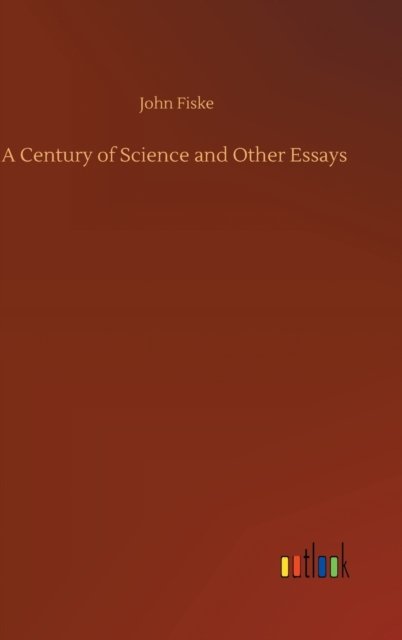 A Century of Science and Other Essays - John Fiske - Libros - Outlook Verlag - 9783752387568 - 3 de agosto de 2020