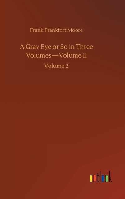 A Gray Eye or So in Three Volumes-Volume II: Volume 2 - Frank Frankfort Moore - Böcker - Outlook Verlag - 9783752444568 - 15 augusti 2020