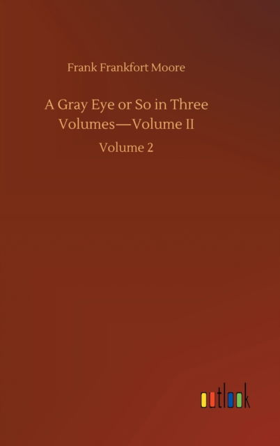 A Gray Eye or So in Three Volumes-Volume II: Volume 2 - Frank Frankfort Moore - Books - Outlook Verlag - 9783752444568 - August 15, 2020