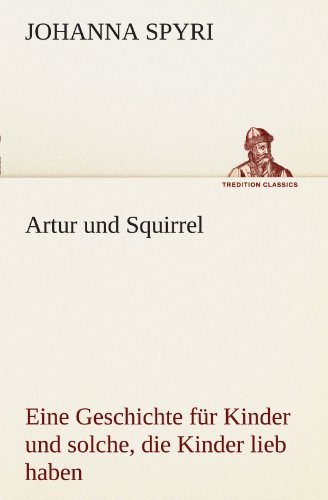 Artur Und Squirrel: Eine Geschichte Für Kinder Und Solche, Die Kinder Lieb Haben (Tredition Classics) (German Edition) - Johanna Spyri - Bücher - tredition - 9783842493568 - 4. Mai 2012