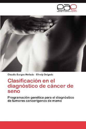 Cover for Efredy Delgado · Clasificación en El Diagnóstico De Cáncer De Seno: Programación Genética Para El Diagnóstico De Tumores Cancerígenos De Mama (Paperback Book) [Spanish edition] (2012)