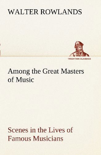 Cover for Walter Rowlands · Among the Great Masters of Music Scenes in the Lives of Famous Musicians (Tredition Classics) (Paperback Book) (2012)