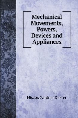 Cover for Hiscox Gardner Dexter · Mechanical Movements, Powers, Devices and Appliances (Hardcover Book) (2022)