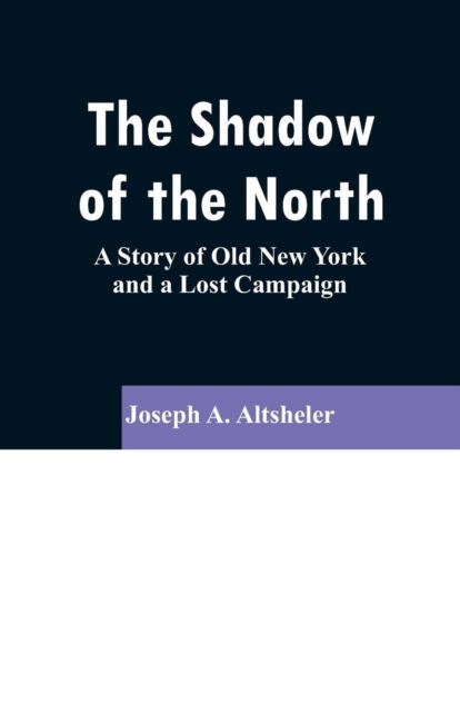 The Shadow of the North - Joseph a Altsheler - Libros - Alpha Edition - 9789353296568 - 13 de febrero de 2019