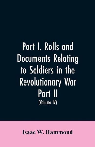 Cover for Isaac W Hammond · Part I. Rolls and documents relating to soldiers in the revolutionary war. Part II. Miscellaneous provincial papers from 1629 to 1725. Volume IV (Paperback Bog) (2019)