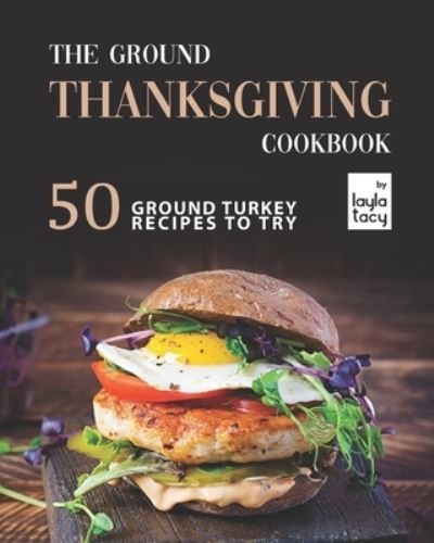 Cover for Layla Tacy · The Ground Thanksgiving Cookbook: 50 Ground Turkey Recipes to Try (Paperback Book) (2021)