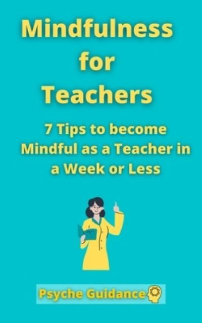 Cover for Psyche Guidance · Mindfulness for Teachers: 7 Tips to become Mindful as a Teacher in a Week or Less Mindfulness for teachers and educators Simple skills for mindfulness as a teacher Mindfulness practicing (Pocketbok) (2021)