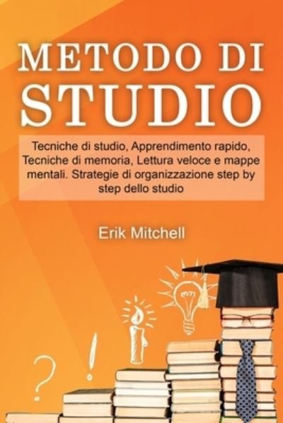 Cover for Erik Mitchell · Metodo di studio: Tecniche di studio, Apprendimento rapido, Tecniche di memoria, Lettura veloce e mappe mentali. Strategie di organizzazione step by step dello studio (Pocketbok) (2021)