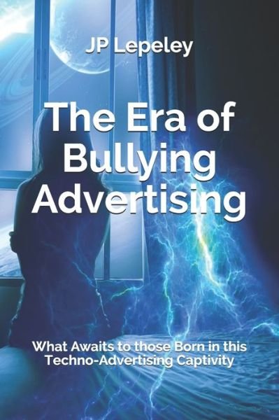 The Era of Bullying Advertising - Jp Lepeley - Książki - Independently Published - 9798617237568 - 23 lutego 2020