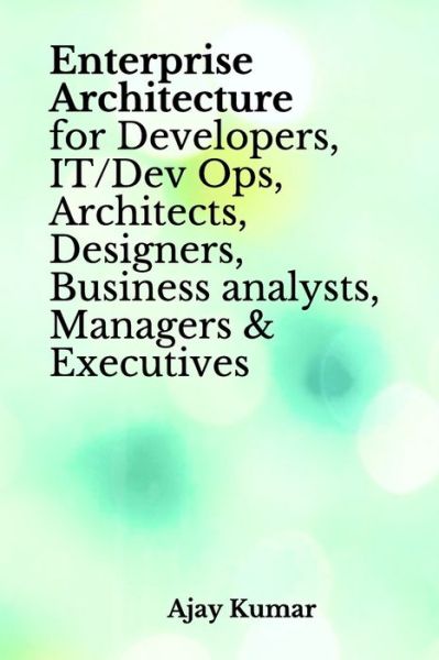 Cover for Ajay Kumar · Enterprise Architecture for Developers, IT/Dev Ops, Architects, Designers, Business analysts, Managers &amp; Executives (Taschenbuch) (2020)