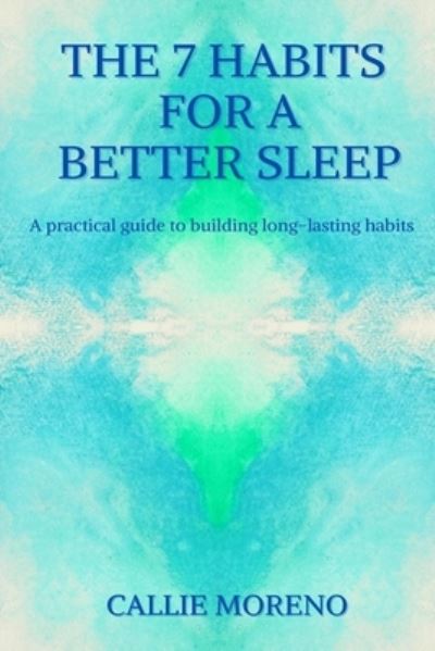 Cover for Moreno Callie Moreno · The 7 Habits for a better sleep: A practical guide to building long-lasting habits (Paperback Book) (2021)