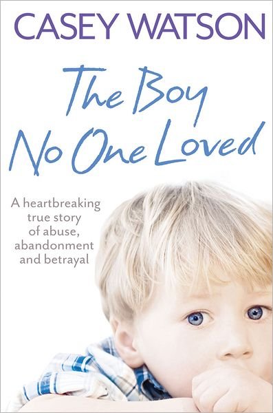 Cover for Casey Watson · The Boy No One Loved: A Heartbreaking True Story of Abuse, Abandonment and Betrayal (Paperback Book) (2011)