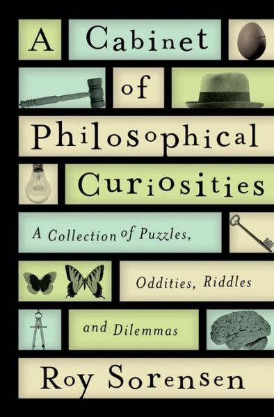 Cover for Roy A. Sorensen · A cabinet of philosophical curiosities a collection of puzzles, oddities, riddles and dilemmas (Book) (2016)