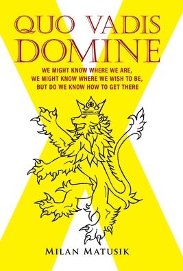 Cover for Milan Matusik · Quo Vadis Domine : We Might Know Where We Are, We Might Know Where We Wish to Be, but Do We Know How to Get There (Hardcover Book) (2020)
