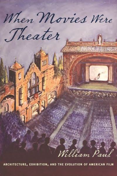 Cover for William Paul · When Movies Were Theater: Architecture, Exhibition, and the Evolution of American Film - Film and Culture Series (Hardcover Book) (2016)