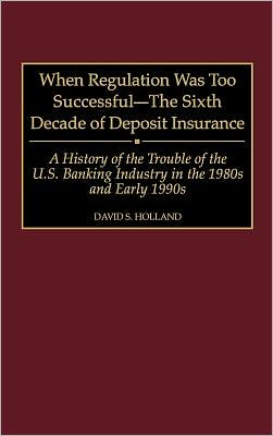 Cover for David S. Holland · When Regulation Was Too Successful- The Sixth Decade of Deposit Insurance: A History of the Troubles of the U.S. Banking Industry in the 1980s and Early l990s (Hardcover Book) (1998)