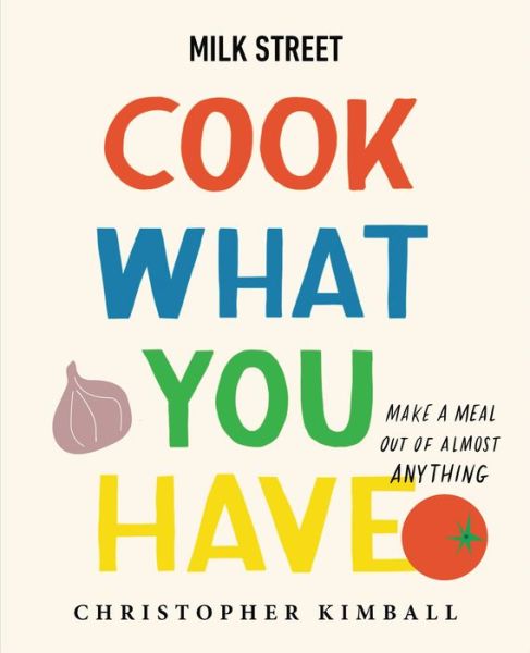 Cover for Christopher Kimball · Milk Street: Cook What You Have: Make a Meal Out of Almost Anything (A Cookbook) (Hardcover Book) (2022)