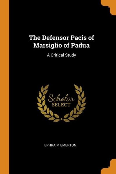Cover for Ephraim Emerton · The Defensor Pacis of Marsiglio of Padua A Critical Study (Paperback Book) (2018)