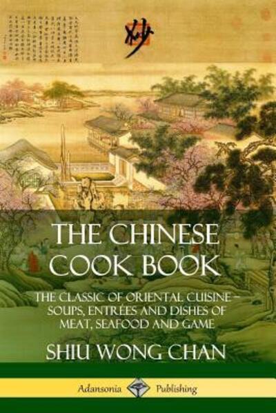 Cover for Shiu Wong Chan · The Chinese Cook Book The Classic of Oriental Cuisine; Soups, Entrées and Dishes of Meat, Seafood and Game (Paperback Book) (2019)