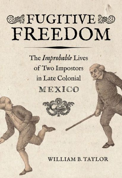 Cover for William B. Taylor · Fugitive Freedom: The Improbable Lives of Two Impostors in Late Colonial Mexico (Hardcover Book) (2021)