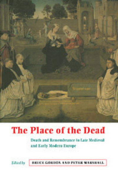 Cover for Bruce Gordon · The Place of the Dead: Death and Remembrance in Late Medieval and Early Modern Europe (Hardcover Book) (2000)