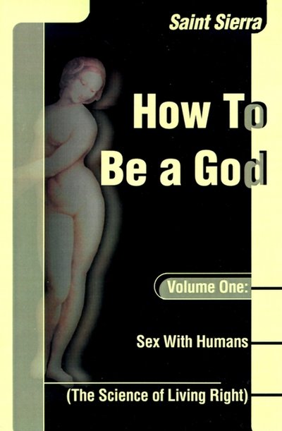 How to Be a God, Volume One: Sex with Humans (The Science of Living Right) - Saint Sierra - Livres - iUniverse - 9780595001569 - 1 mars 2000