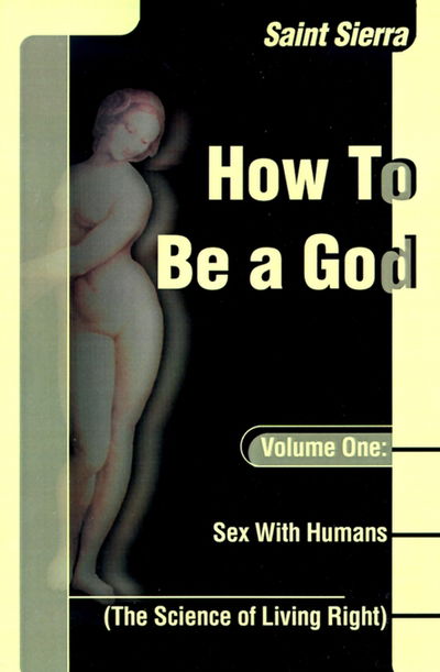 How to Be a God, Volume One: Sex with Humans (The Science of Living Right) - Saint Sierra - Bøger - iUniverse - 9780595001569 - 1. marts 2000