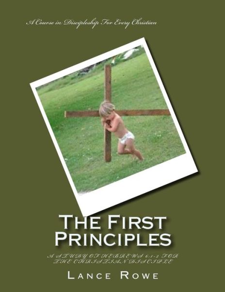 Cover for Lance Rowe · The First Principles : -A Study of Hebrews 6 : 1-2 For the Christian Disciple (Paperback Book) (2015)