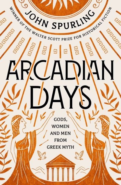 Cover for John Spurling · Arcadian Days: Gods, Women and Men from Greek Myth - from the winner of the Walter Scott Prize for Historical Fiction (Pocketbok) (2022)
