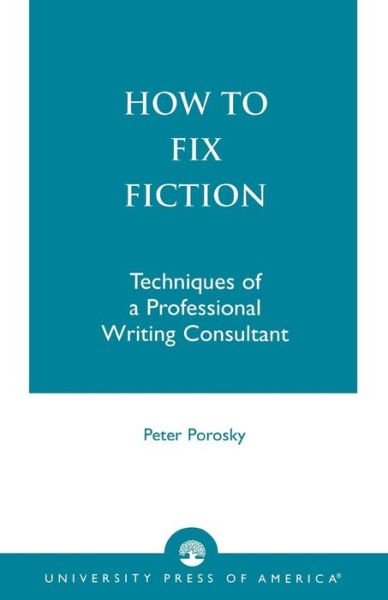 How to Fix Fiction: Techniques of a Professional Writing Consultant - Peter Porosky - Libros - University Press of America - 9780761800569 - 1996