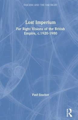 Cover for Stocker, Paul (University of Northampton, UK) · Lost Imperium: Far Right Visions of the British Empire, c.1920–1980 - Routledge Studies in Fascism and the Far Right (Hardcover Book) (2020)