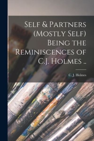 Cover for C J (Charles John) 1868-1936 Holmes · Self &amp; Partners (mostly Self) Being the Reminiscences of C.J. Holmes .. (Paperback Book) (2021)