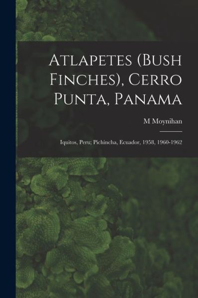 Cover for M Moynihan · Atlapetes (Bush Finches), Cerro Punta, Panama; Iquitos, Peru; Pichincha, Ecuador, 1958, 1960-1962 (Pocketbok) (2021)