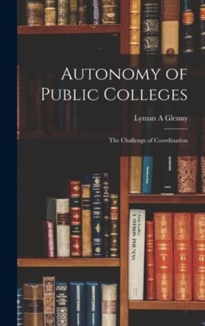 Cover for Lyman A Glenny · Autonomy of Public Colleges; the Challenge of Coordination (Hardcover bog) (2021)