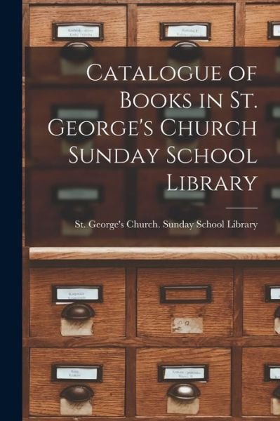 Catalogue of Books in St. George's Church Sunday School Library [microform] - Ont ) S St George's Church (Ottawa - Books - Legare Street Press - 9781014620569 - September 9, 2021