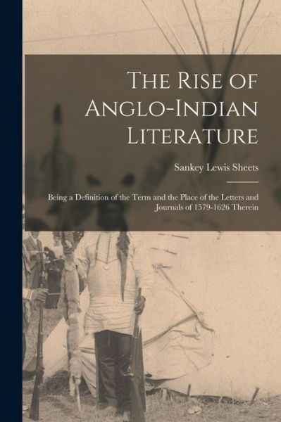 Cover for Sankey Lewis 1893- Sheets · The Rise of Anglo-Indian Literature; Being a Definition of the Term and the Place of the Letters and Journals of 1579-1626 Therein (Paperback Book) (2021)