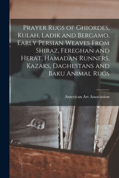 Cover for American Art Association · Prayer Rugs of Ghiordes, Kulah, Ladik and Bergamo, Early Persian Weaves From Shiraz, Fereghan and Herat, Hamadan Runners, Kazaks, Daghestans and Baku Animal Rugs (Paperback Book) (2021)