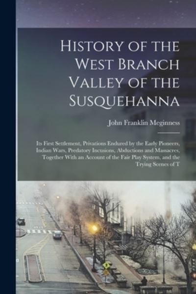 Cover for John Franklin Meginness · History of the West Branch Valley of the Susquehanna (Book) (2022)